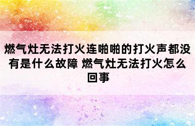 燃气灶无法打火连啪啪的打火声都没有是什么故障 燃气灶无法打火怎么回事